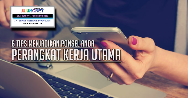 6 Tips Menjadikan Ponsel Anda Perangkat Kerja Utama