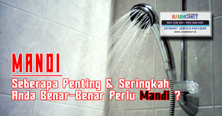 Seberapa Penting & Seringkah Anda Benar-Benar Perlu Mandi ?